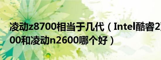 凌动z8700相当于几代（Intel酷睿2双核T8100和凌动n2600哪个好）