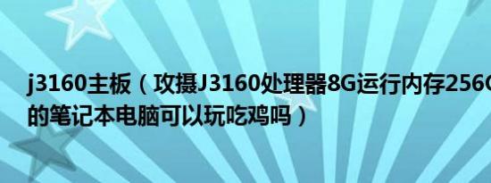 j3160主板（攻摄J3160处理器8G运行内存256G固态硬盘的笔记本电脑可以玩吃鸡吗）