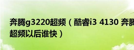 奔腾g3220超频（酷睿i3 4130 奔腾G3258超频以后谁快）