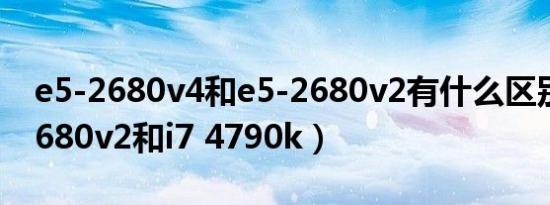 e5-2680v4和e5-2680v2有什么区别（e5 2680v2和i7 4790k）