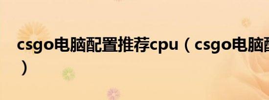 csgo电脑配置推荐cpu（csgo电脑配置推荐）