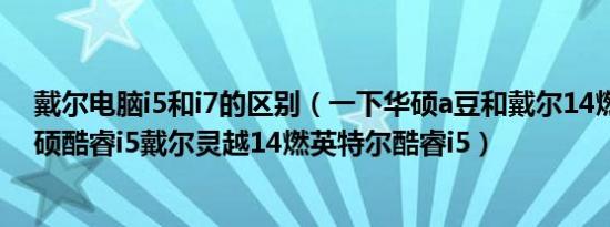 戴尔电脑i5和i7的区别（一下华硕a豆和戴尔14燃哪个好华硕酷睿i5戴尔灵越14燃英特尔酷睿i5）