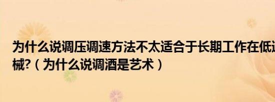 为什么说调压调速方法不太适合于长期工作在低速的工作机械?（为什么说调酒是艺术）