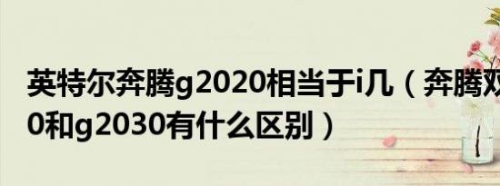 英特尔奔腾g2020相当于i几（奔腾双核g2020和g2030有什么区别）