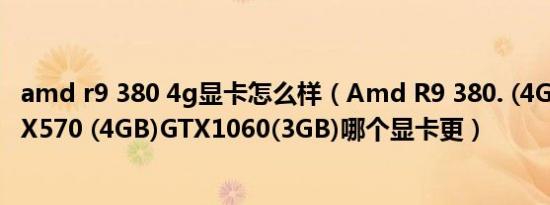 amd r9 380 4g显卡怎么样（Amd R9 380. (4GB)AMD RX570 (4GB)GTX1060(3GB)哪个显卡更）