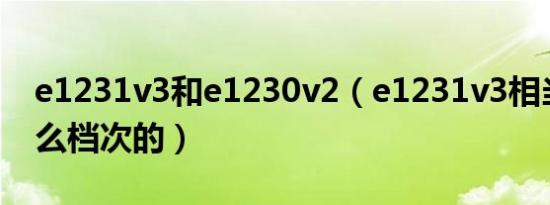 e1231v3和e1230v2（e1231v3相当于i7什么档次的）