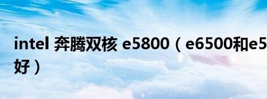 intel 奔腾双核 e5800（e6500和e5800哪个好）