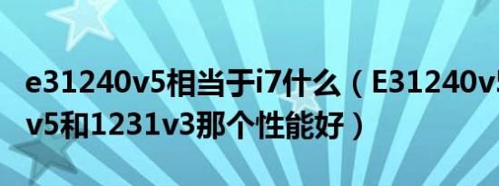 e31240v5相当于i7什么（E31240v5跟1230v5和1231v3那个性能好）