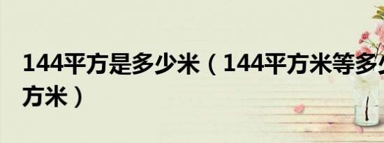 144平方是多少米（144平方米等多少建筑平方米）