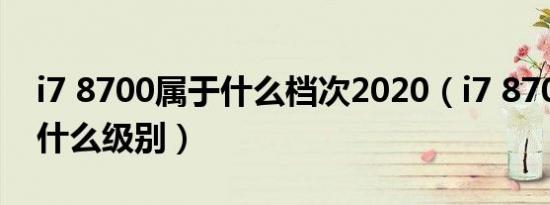 i7 8700属于什么档次2020（i7 8700u属于什么级别）