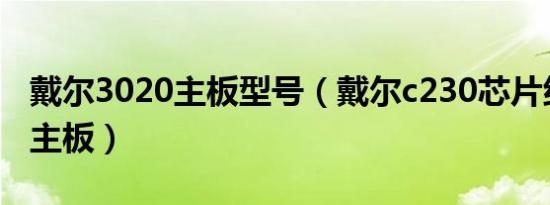 戴尔3020主板型号（戴尔c230芯片组是什么主板）