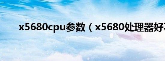 x5680cpu参数（x5680处理器好不）