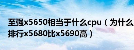 至强x5650相当于什么cpu（为什么至强cpu排行x5680比x5690高）