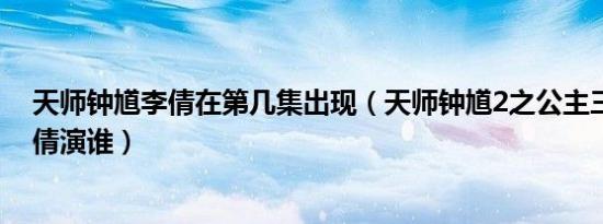 天师钟馗李倩在第几集出现（天师钟馗2之公主三世情里李倩演谁）