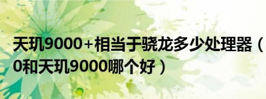 天玑9000+相当于骁龙多少处理器（三星1080和天玑9000哪个好）