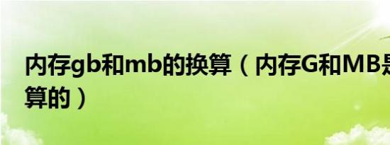 内存gb和mb的换算（内存G和MB是怎么换算的）