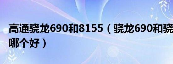 高通骁龙690和8155（骁龙690和骁龙855比哪个好）