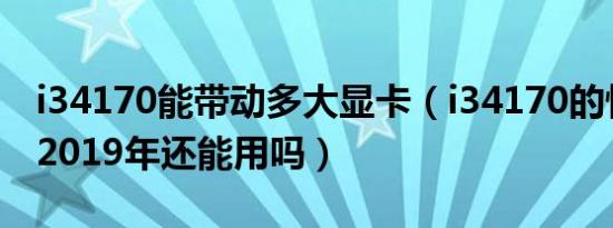 i34170能带动多大显卡（i34170的性能放到2019年还能用吗）