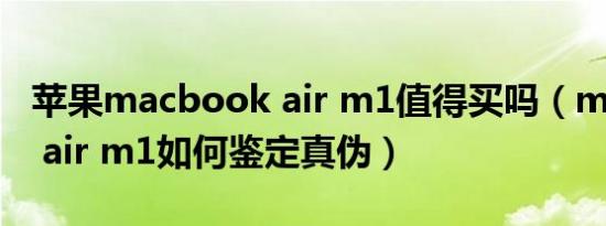 苹果macbook air m1值得买吗（macbook air m1如何鉴定真伪）