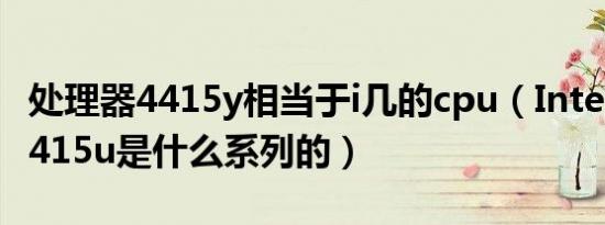 处理器4415y相当于i几的cpu（Intel处理器4415u是什么系列的）