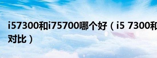 i57300和i75700哪个好（i5 7300和i5 5600对比）