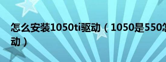 怎么安装1050ti驱动（1050是550怎么装驱动）