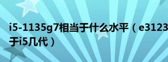 i5-1135g7相当于什么水平（e31231v5相当于i5几代）