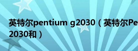 英特尔pentium g2030（英特尔PentiumG2030和）