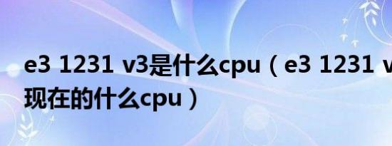 e3 1231 v3是什么cpu（e3 1231 v3相当于现在的什么cpu）