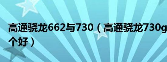 高通骁龙662与730（高通骁龙730g和662哪个好）