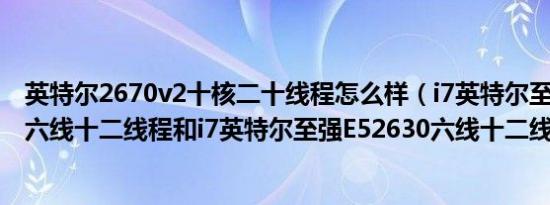 英特尔2670v2十核二十线程怎么样（i7英特尔至强E52620六线十二线程和i7英特尔至强E52630六线十二线程那个好）