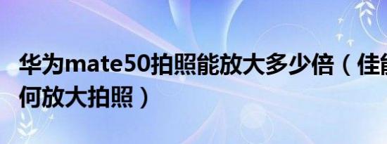 华为mate50拍照能放大多少倍（佳能M50如何放大拍照）