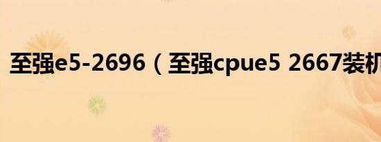 至强e5-2696（至强cpue5 2667装机方案）