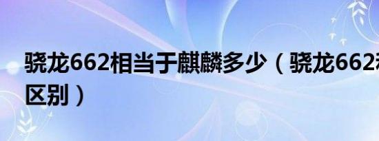 骁龙662相当于麒麟多少（骁龙662和870的区别）