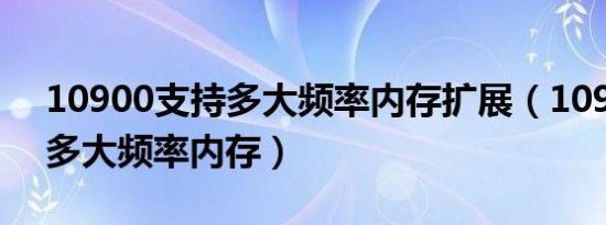 10900支持多大频率内存扩展（10900支持多大频率内存）