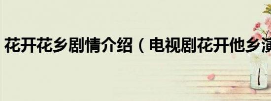 花开花乡剧情介绍（电视剧花开他乡演员表）