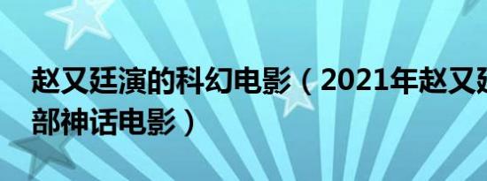 赵又廷演的科幻电影（2021年赵又廷演的一部神话电影）