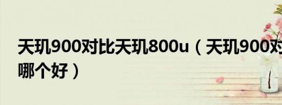 天玑900对比天玑800u（天玑900对比1080哪个好）