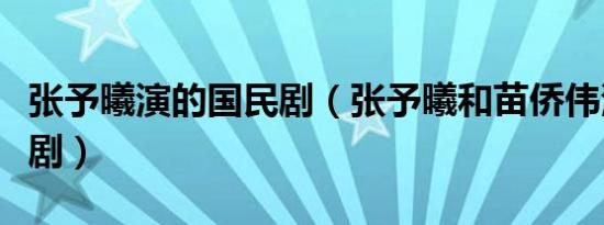 张予曦演的国民剧（张予曦和苗侨伟演的电视剧）