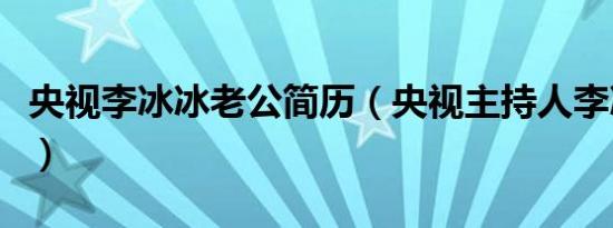 央视李冰冰老公简历（央视主持人李冰冰多高）