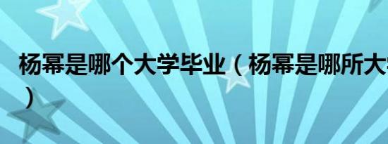 杨幂是哪个大学毕业（杨幂是哪所大学毕业的）