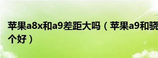 苹果a8x和a9差距大吗（苹果a9和骁龙670哪个好）