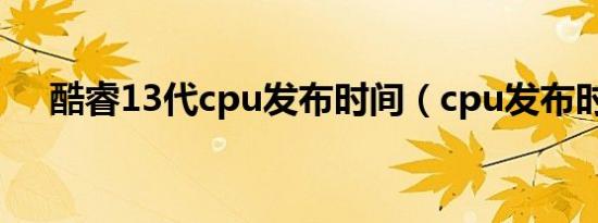 酷睿13代cpu发布时间（cpu发布时间）