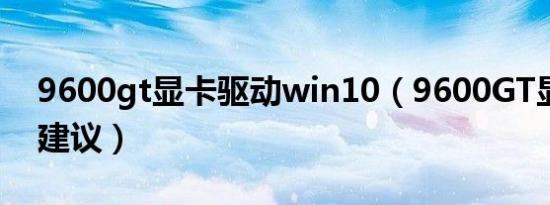 9600gt显卡驱动win10（9600GT显卡升级建议）