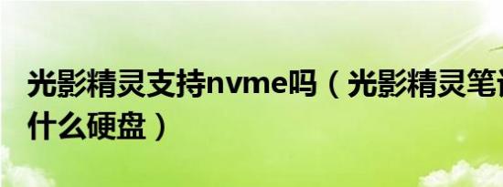 光影精灵支持nvme吗（光影精灵笔记本支持什么硬盘）