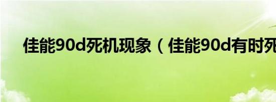 佳能90d死机现象（佳能90d有时死机）