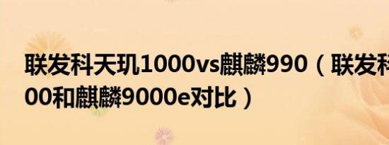 联发科天玑1000vs麒麟990（联发科天玑1000和麒麟9000e对比）