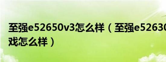 至强e52650v3怎么样（至强e52630lv3玩游戏怎么样）