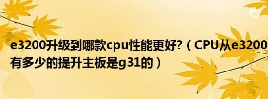 e3200升级到哪款cpu性能更好?（CPU从e3200升到e8500有多少的提升主板是g31的）