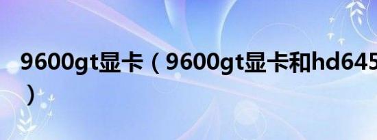 9600gt显卡（9600gt显卡和hd6450哪个好）